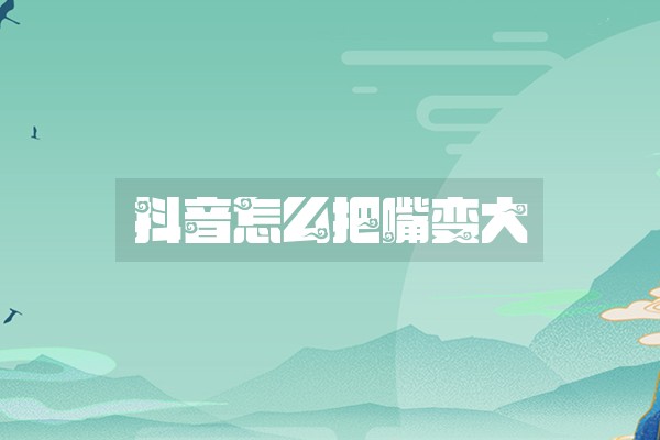 抖音怎么把嘴变大