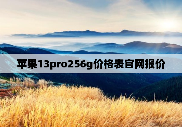 苹果13pro256g价格表官网报价