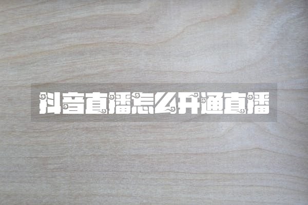 抖音直播怎么开通直播