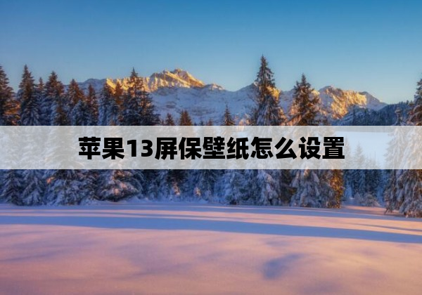 苹果13屏保壁纸怎么设置