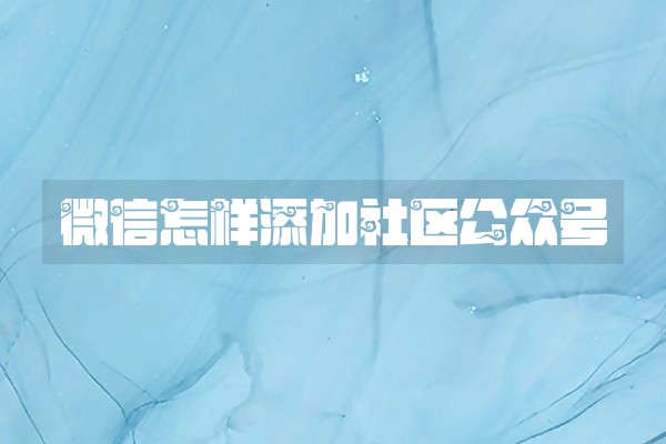 微信怎样添加社区公众号