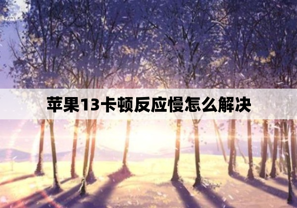 苹果13卡顿反应慢怎么解决