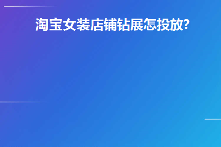  淘宝女装店铺钻展怎投放? 