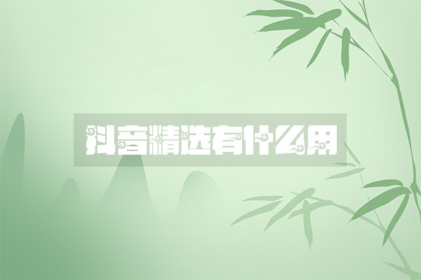 抖音精选有什么用