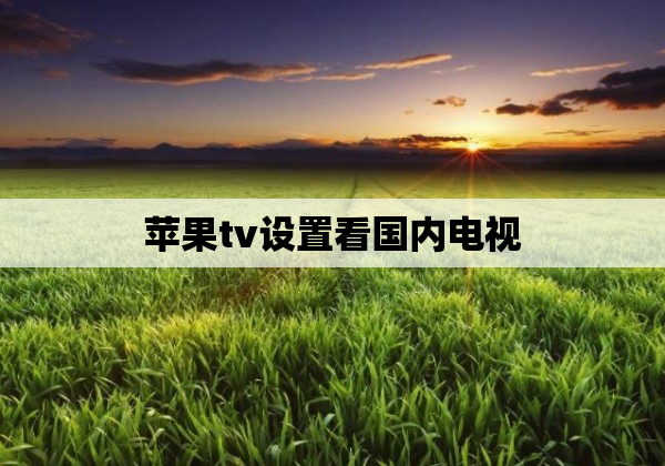 苹果tv设置看国内电视