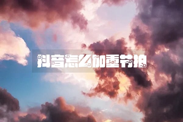 抖音怎么加重节拍