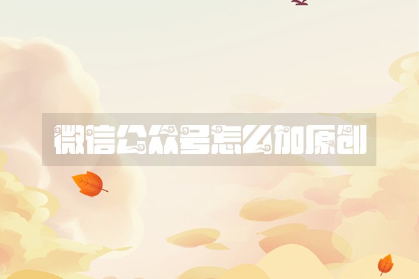 微信公众号怎么加原创