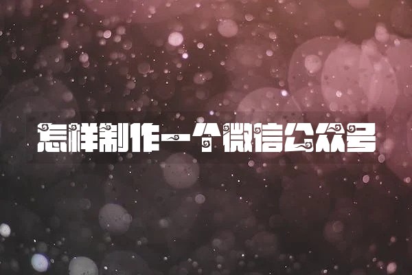 怎样制作一个微信公众号