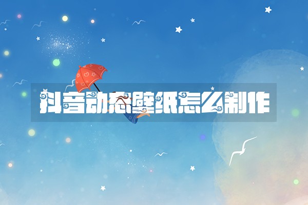 抖音动态壁纸怎么制作