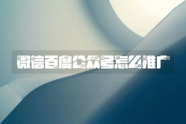 微信百度公众号怎么推广