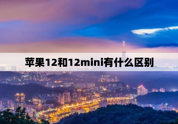 苹果12和12mini有什么区别