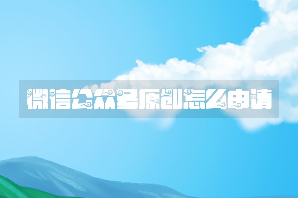 微信公众号原创怎么申请