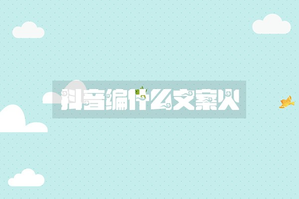 抖音编什么文案火