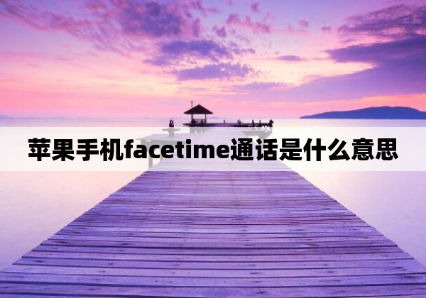 苹果手机facetime通话是什么意思