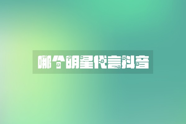 哪个明星代言抖音