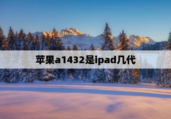 苹果a1432是ipad几代