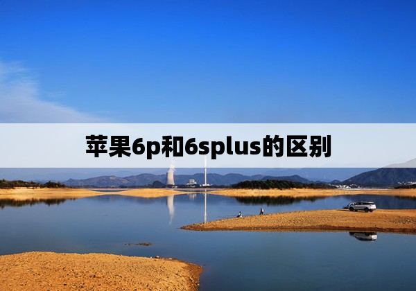 苹果6p和6splus的区别