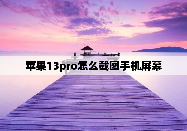 苹果13pro怎么截图手机屏幕