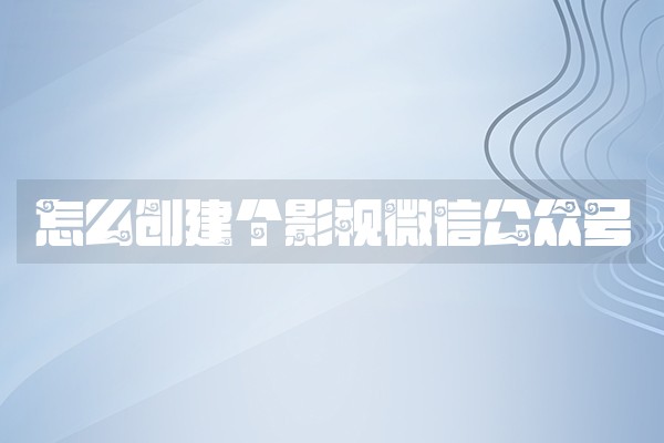 怎么创建个影视微信公众号