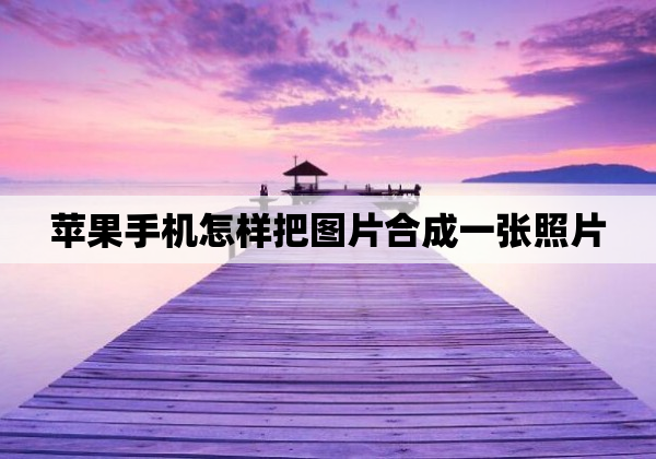 苹果手机怎样把图片合成一张照片