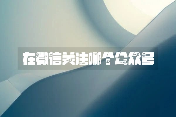 在微信关注哪个公众号