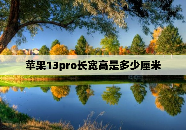 苹果13pro长宽高是多少厘米