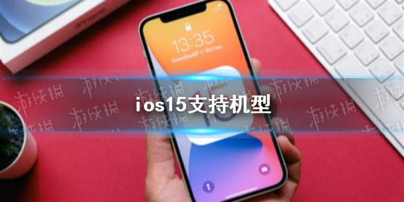 ios15支持机型 ios15支持哪些机型 ios15支持苹果6s吗