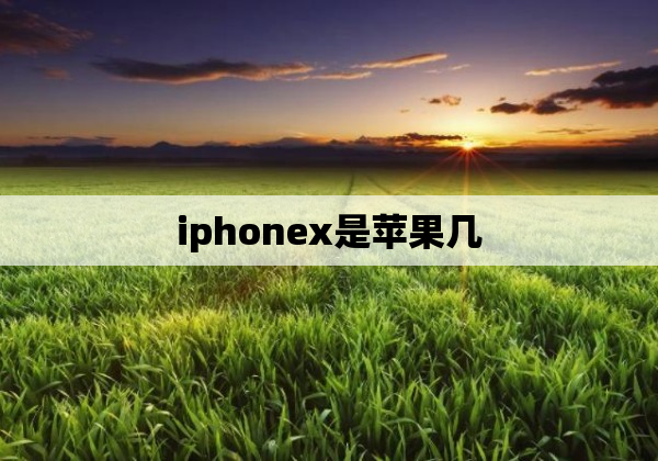 iphonex是苹果几