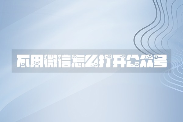 不用微信怎么打开公众号