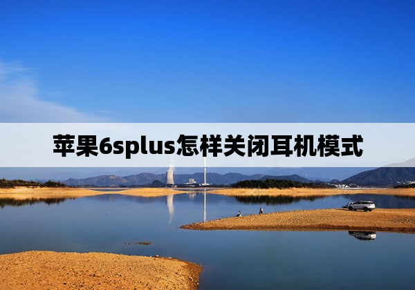 苹果6splus怎样关闭耳机模式