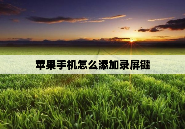 苹果手机怎么添加录屏键