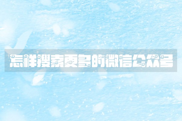 怎样搜索更多的微信公众号