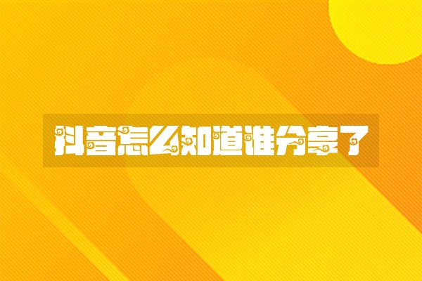 抖音怎么知道谁分享了