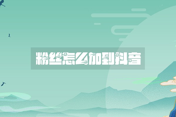 粉丝怎么加到抖音