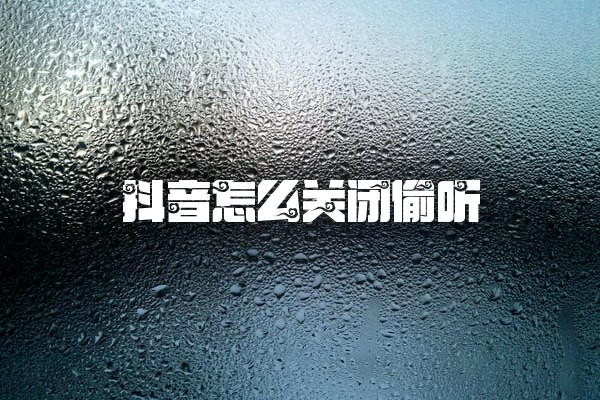 抖音怎么关闭偷听