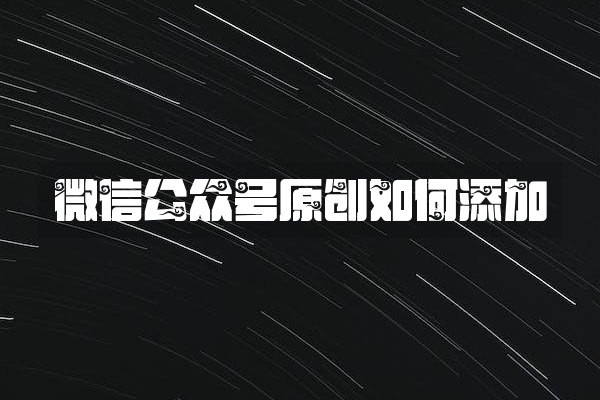 微信公众号原创如何添加