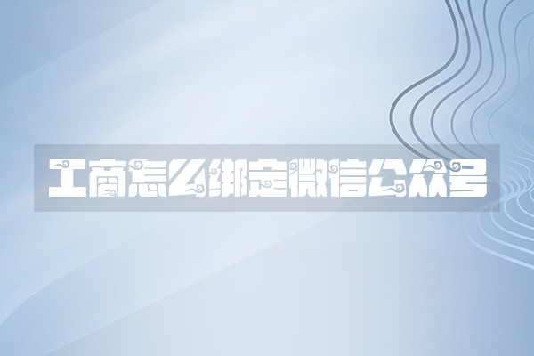 工商怎么绑定微信公众号