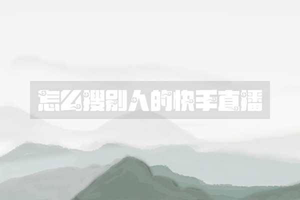 怎么搜别人的快手直播