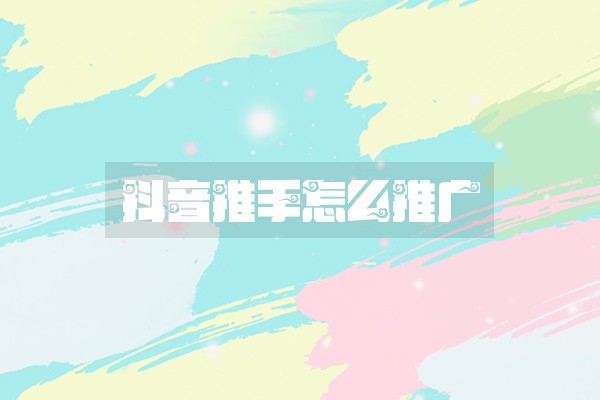 抖音推手怎么推广