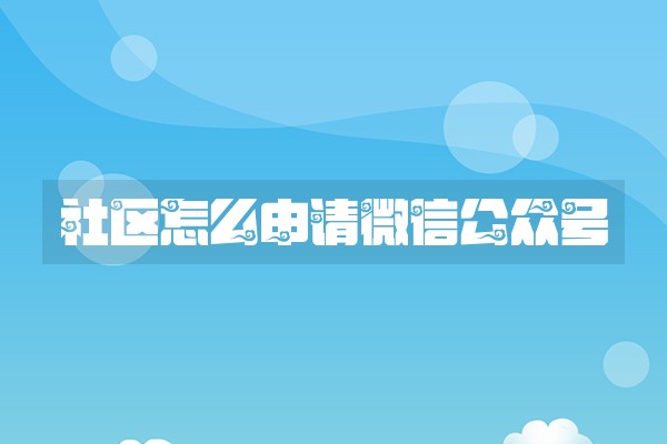 社区怎么申请微信公众号