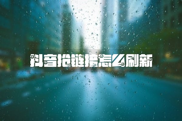 抖音抢链接怎么刷新