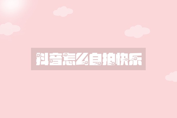 抖音怎么自拍快乐