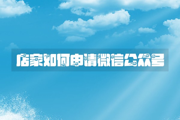 店家如何申请微信公众号