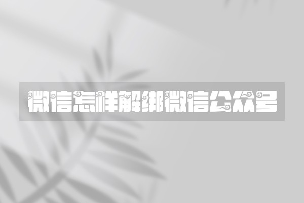 微信怎样解绑微信公众号