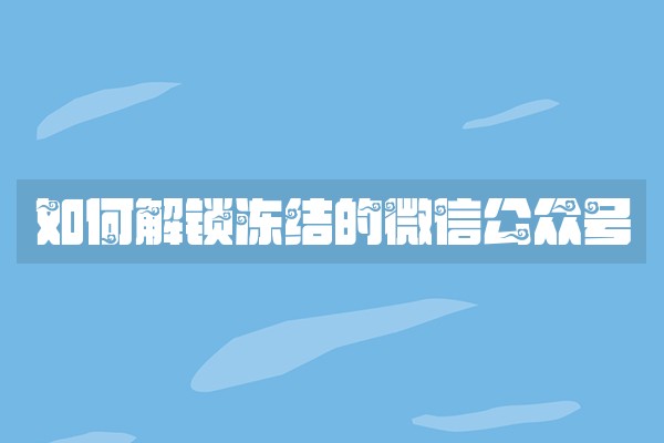 如何解锁冻结的微信公众号