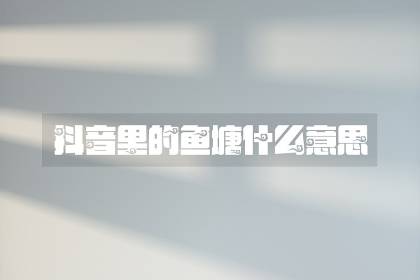 抖音里的鱼塘什么意思