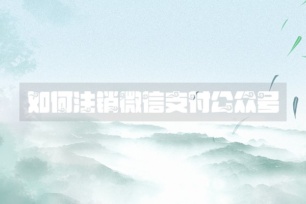 如何注销微信支付公众号