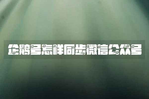 企鹅号怎样同步微信公众号