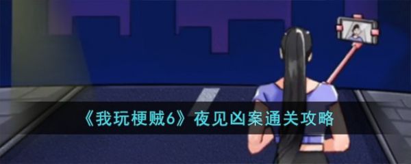 我玩梗贼6夜见凶案怎么过  我玩梗贼6夜见凶案通关攻略