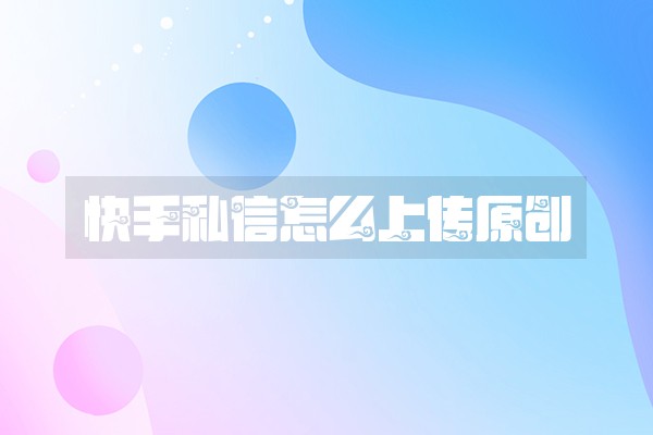 快手私信怎么上传原创